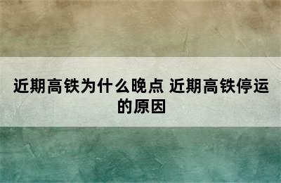 近期高铁为什么晚点 近期高铁停运的原因
